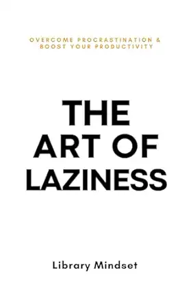 Art of laziness: Overcome Procrastination &amp; Improve Your Productivity