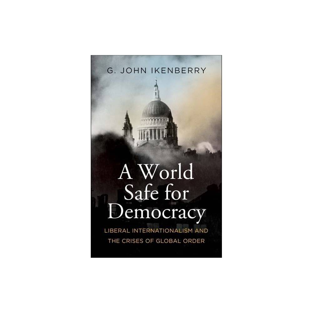 A World Safe for Democracy: Liberal Internationalism and the Crises of Global Order