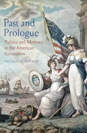 Past and Prologue: Politics and Memory in the American Revolution