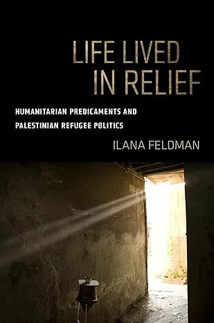 Life Lived in Relief: Humanitarian Predicaments and Palestinian Refugee Politics