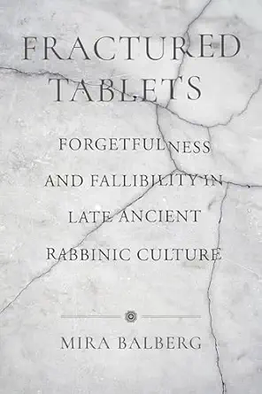 Fractured Tablets: Forgetfulness and Fallibility in Late Ancient Rabbinic Culture