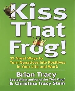 Kiss That Frog! 12 Great Ways to Turn Negatives into Positives in Your Life and Work <p> by Brian Tracy and Christina Tracy Stein </p>
