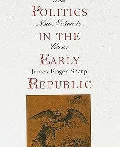 American Politics in the Early Republic: The New Nation in Crisis	<p> by James Roger Sharp </p>