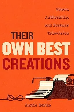 Their Own Best Creations: Women Writers in Postwar Television (Feminist Media Histories) (Volume 1)	<p> by Annie Berke </p>