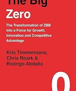 The Big Zero: The Transformation of ZBB into a Force for Growth, Innovation and Competitive Advantage	<p> by Kris Timmermans, Chris Roark, Rodrigo Abdalla </p>